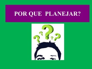POR QUE PLANEJAR?
 