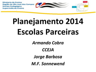 Planejamento 2014
Escolas Parceiras
Armando Cobra
CCEJA
Jorge Barbosa
M.F. Sonnewend

 
