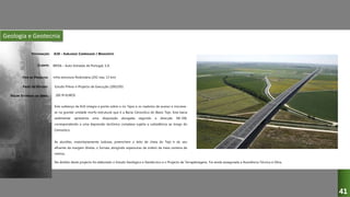 Geologia e Geotecnia
A10 – SUBLANÇO CARREGADO / BENAVENTE
BRISA – Auto-Estradas de Portugal, S.A.
Infra-estrutura Rodoviária (2X2 vias, 13 km)
Estudo Prévio e Projecto de Execução (2002/05)
Este sublanço da A10 integra a ponte sobre o rio Tejos e os viadutos de acesso e inscreve-
se na grande unidade morfo-estrutural que é a Bacia Cenozóica do Baixo Tejo. Esta bacia
sedimentar apresenta uma disposição alongada segundo a direcção NE-SW,
correspondendo a uma depressão tectónica complexa sujeita a subsidência ao longo do
Cenozóico.
As aluviões, maioritariamente lodosas, preenchem o leito de cheia do Tejo e do seu
afluente da margem direita, o Sorraia, atingindo espessuras da ordem da meia centena de
metros.
DESIGNAÇÃO:
CLIENTE:
TIPO DE PROJECTO:
FASES DO ESTUDO:
VALOR ESTIMADO DA OBRA: 200 M EUROS
41
No âmbito deste projecto foi elaborado o Estudo Geológico e Geotécnico e o Projecto de Terraplenagens. Foi ainda assegurada a Assistência Técnica à Obra.
 