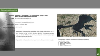 Geologia e Geotecnia
INSERÇÃO DA III TRAVESSIA SOBRE O TEJO NA REDE NACIONAL, REGIONAL E LOCAL E
ANÁLISE PRELIMINAR DAS ACESSIBILIDADES RODOVIÁRIAS
IEP – Instituto de Estradas de Portugal
Infra-estrutura Rodoviária (2x2 vias, 19,5 km)
Estudo de Viabilidade (2002)
A área objecto de estudo é parte integrante da grande unidade morfo-estrutural que é a
bacia cenozóica do Tejo. Esta bacia sedimentar apresenta uma disposição alongada
segundo a direcção NE-SW, correspondendo a uma depressão tectónica complexa, sujeita
a subsidência ao longo do Cenozóico.
A generalidade dos traçados desenvolvem-se em terrenos urbanos, com intensa ocupação.
DESIGNAÇÃO:
CLIENTE:
TIPO DE PROJECTO:
FASES DO ESTUDO:
VALOR ESTIMADO DA OBRA: 1000 M EUROS
42
No âmbito deste projecto foi elaborado o Estudo Geológico e Geotécnico.
Dados Gerais do Projecto:
 Extensão Total: 19,5 km
 Nº de Pontes e Viadutos: 4
 Nº de Túneis: 3
 Nº Obras de Arte Correntes: 6
 