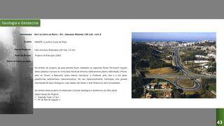 Geologia e Geotecnia
SCUT DA COSTA DA PRATA – IC1 – SUBLANÇO MIRAMAR / ER 1.18 – LOTE 8
VIANOR / LusoScut Costa da Prata
Infra-estrutura Rodoviária (2X3 vias, 2,5 km)
Projecto de Execução (2002)
DESIGNAÇÃO:
CLIENTE:
TIPO DE PROJECTO:
FASES DO ESTUDO:
VALOR ESTIMADO DA OBRA:
No âmbito do projecto da auto-estrada foram realizados as seguintes Notas Técnicas:O traçado
deste sublanço inscreve-se numa faixa litoral de terrenos relativamente planos, delimitada, a Norte,
pelo rio Douro, a Nascente, pelos relevos hercínicos, a Ocidente, pelo mar e a Sul pelas
plataformas sedimentares mesocenozóicas. No seu desenvolvimento, intercepta uma grande
diversidade de tipos litológicos, cujas idades vão desde o ante-Ordovícico até à actualidade.
No âmbito deste projecto foi elaborado o Estudo Geológico e Geotécnico da Obra Geral.
Dados Gerais do Projecto:
 Extensão Total: 2,5 km
 Nº de Nós de Ligação: 1
43
 