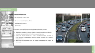 Pavimentação
CONCESSÃO DO DOURO LITORAL
AEDL-Auto-Estradas do Douro Litoral
Infra-estrutura Rodoviária (2x2 vias, 79 km)
Revisão de Projecto (2009/11)
A revisão do Projecto de Execução contemplou as seguintes actividades principais:
 Verificação da observância da legislação, caderno de encargos e normas técnicas em vigor;
 Verificações da compatibilidade entre os diferentes estudos específicos;
 Validação das soluções adoptadas sob o ponto de vista da sua viabilidade, atendendo aos
prazos contratuais, da durabilidade, da manutenção ao longo do ciclo de vida do projecto e
do risco inerente;
 Parecer sobre a conformidade técnica do conteúdo e apresentação do Projecto de
Pavimentação.
DESIGNAÇÃO:
CLIENTE:
TIPO DE PROJECTO:
FASES DO ESTUDO:
VALOR ESTIMADO DA OBRA:
57
872 M EUROS
 