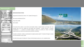 Pavimentação
SUBCONCESSÃO DOURO INTERIOR
Agrupamento Estradas Douro Interior / EP – Estradas de Portugal, S.A.
Infra-estrutura Rodoviária (242 km)
Projecto Base (2008)
DESIGNAÇÃO:
CLIENTE:
TIPO DE PROJECTO:
FASES DO ESTUDO:
VALOR ESTIMADO DA OBRA:
62
940 M EUROS
A Concessão Douro Interior é uma rede de auto-estradas situada na região Nordeste de Portugal. Com uma
extensão total de 242 km, dividida por dois grandes eixos rodoviários – Itinerário Principal 2 e Itinerário
Complementar 5 –, o conjunto da concessão assegura o acesso aos concelhos do interior de Portugal,
proporcionando uma melhoria dos deslocamentos Norte/Sul e Este/Oeste.
O projecto contemplou a análise e a optimização dos traçados propostos pela EP – Estradas de Portugal e o estudo
de novas alternativas à escala 1:2000.
No âmbito deste projecto foi elaborado o Projecto de Pavimentação da plena via, nós e restabelecimentos.
 
