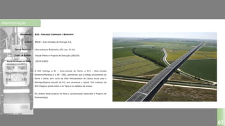 Pavimentação
A10 – SUBLANÇO CARREGADO / BENAVENTE
BRISA – Auto-Estradas de Portugal, S.A.
Infra-estrutura Rodoviária (2X2 vias, 13 km)
Estudo Prévio e Projecto de Execução (2002/05)
DESIGNAÇÃO:
CLIENTE:
TIPO DE PROJECTO:
FASES DO ESTUDO:
VALOR ESTIMADO DA OBRA:
67
A A10 interliga a A1 – Auto-estrada do Norte, a A13 – Auto-estrada
Almeirim/Marateca e a A9 – CREL, permitindo que o tráfego proveniente do
Norte e Oeste, bem como da Área Metropolitana de Lisboa, escoe para o
Alentejo/Algarve (através da A2), sem atravessar a capital. Este sublanço da
A10 integra a ponte sobre o rio Tejos e os viadutos de acesso.
No âmbito deste projecto foi feita a caracterização elaborado o Projecto de
Pavimentação.
200 M EUROS
 