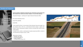 Gestão de Projectos
ESTUDOS DE SUPORTE AO PROCESSO DE CONCURSO PARA A CONSTRUÇÃO DA AUTO-ESTRADA ESTE-
OESTE, SECÇÕES 10 A E 10 B DO LOTE CENTRAL E SECÇÕES 1 E 5 DO LOTE OESTE (ARGÉLIA)
CLIENTE:
DESIGNAÇÃO:
TIPO DE PROJECTO:
FASES DO ESTUDO:
Groupement Portugais - LusoGroupe S.A / Agence Nationale d’Autoroutes (ANA)
Infra-estrutura Rodovária (174 km)
Estudo Prévio (2005/06)
A auto-estrada Este-Oeste é o eixo principal do Plano Rodoviário Nacional da Argélia. Com
uma extensão total de 1216 km, a auto-estrada Este-Oeste assegura a ligação entre
Annaba e Tlemcen, atravessando 20 wilayas e servindo os principais polos urbanos da faixa
costeira argelina.
O projecto incluiu a análise e a optimização dos traçados proposto pela ANA e o estudo de
novas alternativas de traçado à escala 1: 10 000.
Dados Gerais do Projecto:
 Extensão Total: 150 km
 Nº de Nós de Ligação: 10
 Pontes e Viadutos: 17
 Nº Obras de Arte Correntes: 101
VALOR ESTIMADO DA OBRA: 80 000 MDA
6
 