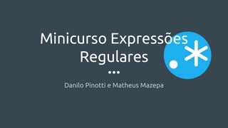 Minicurso Expressões
Regulares
Danilo Pinotti e Matheus Mazepa
 