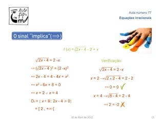 Aula número 77
                      Equações irracionais




20 de Abril de 2012                      15
 
