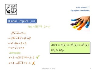 Aula número 77
                      Equações irracionais




20 de Abril de 2012                      16
 