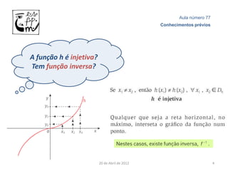 Aula número 77
                                               Conhecimentos prévios




A função h é injetiva?
Tem função inversa?




                         20 de Abril de 2012                           4
 