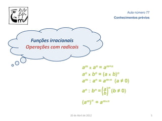 Aula número 77
                                        Conhecimentos prévios




  Funções irracionais
Operações com radicais




                  20 de Abril de 2012                           5
 