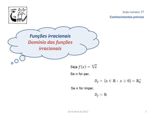 Aula número 77
                                       Conhecimentos prévios




 Funções irracionais
Domínio das funções
     irracionais




                 20 de Abril de 2012                           7
 