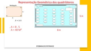EF08MA19|EF07MA32
Representação Geométrica dos quadriláteros
5 m
8 m
. A = 8 . 5
A = 40 M²
 