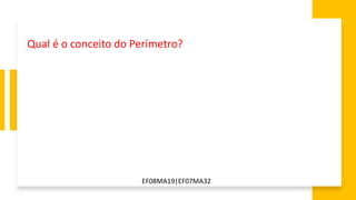 EF08MA19|EF07MA32
Qual é o conceito do Perímetro?
 