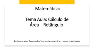 Matemática:
Tema Aula: Cálculo de
Área Retângulo
Professor: Alex Tavares dos Santos - Matemática - EF08MA19|EF07MA32
 