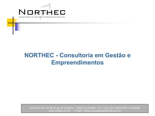 SHCSW CLSW 102 BL B Loja 95 Sudoeste – 70670-512 Brasília – DF , Fone: (61) 3254-2094 e 81229760  www.northec.com.br  –  E-mail: northec.consultoria@northec.com.br NORTHEC - Consultoria em Gestão e Empreendimentos 