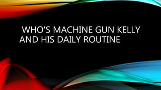 WHO'S MACHINE GUN KELLY
AND HIS DAILY ROUTINE
 