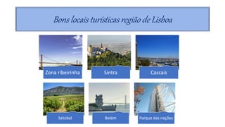 Bons locais turísticas região de Lisboa
Zona ribeirinha Sintra Cascais
Setúbal Belém Parque das nações
 