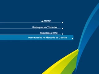 A CTEEP

        Destaques do Trimestre

              Resultados 2T12

     Desempenho no Mercado de Capitais




                                         Sua energia
18                                       NOS INSPIRA
 