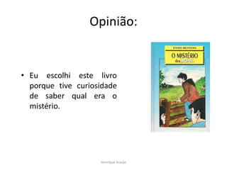 Opinião:

• Eu escolhi este livro
porque tive curiosidade
de saber qual era o
mistério.

Henrique Araújo

 