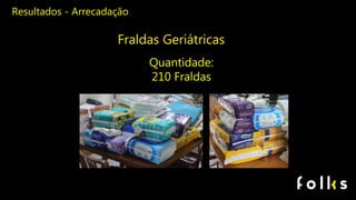 Resultados - Arrecadação
Quantidade:
210 Fraldas
Fraldas Geriátricas
 