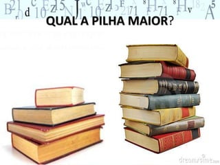 QUAL A PILHA MAIOR?
 