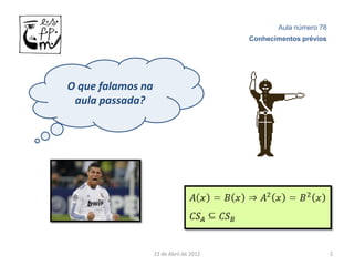 Aula número 78
                                         Conhecimentos prévios




O que falamos na
 aula passada?




                   23 de Abril de 2012                           2
 