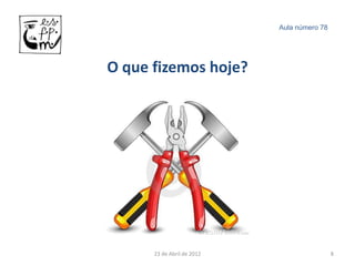 Aula número 78




O que fizemos hoje?




      23 de Abril de 2012                    8
 