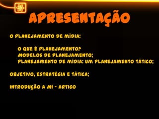 ApresentaçãoO planejamento de mídia:O que é planejamento?Modelos de planejamento;Planejamento de mídia: um planejamentotático;Objetivo, estratégia e tática;Introduçãoa M1 - artigo