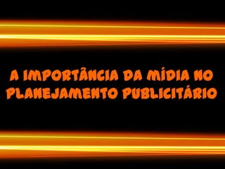 A importânciadamídia no planejamentopublicitário