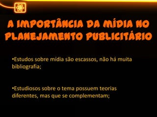 A importânciadamídia no planejamentopublicitárioEstudossobremídiasãoescassos, nãohámuitabibliografia;