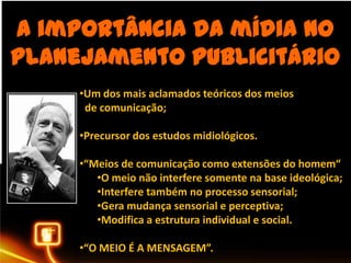 A importânciadamídia no planejamentopublicitárioUm dos mais aclamados teóricos dos meios  de comunicação;Precursor dos estudos midiológicos.
