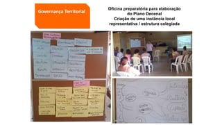 Governança Territorial
Oficina preparatória para elaboração
do Plano Decenal
Criação de uma instância local
representativa / estrutura colegiada
 