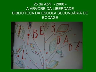 25 de Abril  - 2008 - A ÁRVORE DA LIBERDADE BIBLIOTECA DA ESCOLA SECUNDÁRIA DE BOCAGE 
