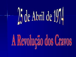 25 de Abril de 1974 A Revolução dos Cravos 