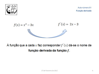 Aula número 61
                          Função derivada




27 de Fevereiro de 2012                     6
 