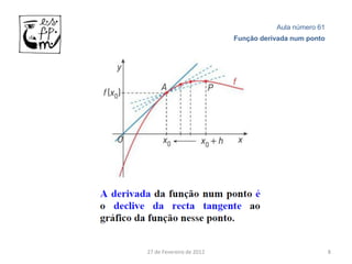 Aula número 61
                          Função derivada num ponto




27 de Fevereiro de 2012                               8
 