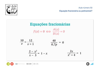Aula número 50
Equação fracionária ou polinomial?
 