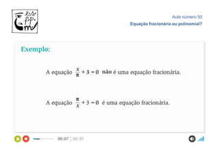 Aula número 50
Equação fracionária ou polinomial?
 