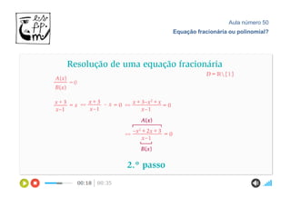Aula número 50
Equação fracionária ou polinomial?
 
