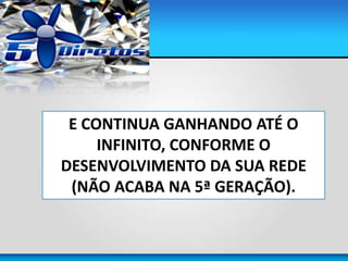 E CONTINUA GANHANDO ATÉ O
INFINITO, CONFORME O
DESENVOLVIMENTO DA SUA REDE
(NÃO ACABA NA 5ª GERAÇÃO).
 