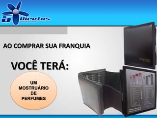 5 indicações
UM
MOSTRUÁRIO
DE
PERFUMES
AO COMPRAR SUA FRANQUIA
VOCÊ TERÁ:
 