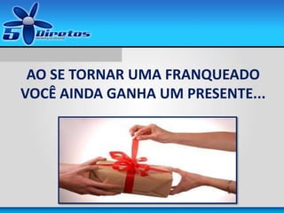 AO SE TORNAR UMA FRANQUEADO
VOCÊ AINDA GANHA UM PRESENTE...
 