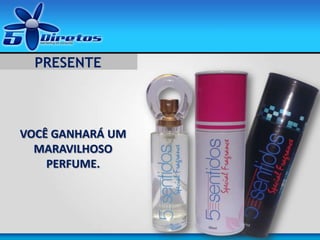VOCÊ GANHARÁ UM
MARAVILHOSO
PERFUME.
PRESENTE
 