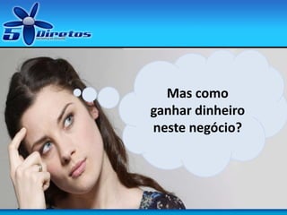 Mas como
ganhar dinheiro
neste negócio?
 