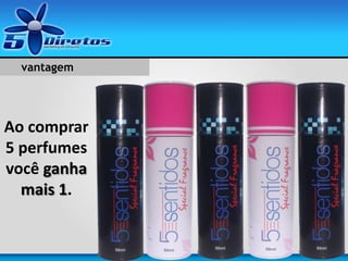 Ao comprar
5 perfumes
você ganha
mais 1.
vantagem
 