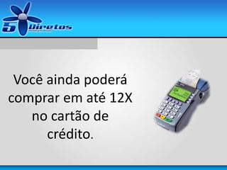 Você ainda poderá
comprar em até 12X
no cartão de
crédito.
 