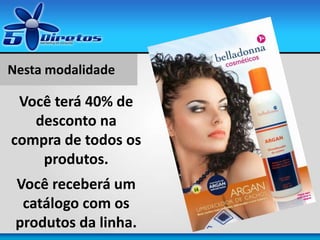 Nesta modalidade
Você terá 40% de
desconto na
compra de todos os
produtos.
Você receberá um
catálogo com os
produtos da linha.
 