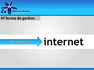 internet
4ª forma de ganhos
 