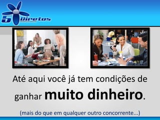 Até aqui você já tem condições de
ganhar muito dinheiro.
(mais do que em qualquer outro concorrente...)
 