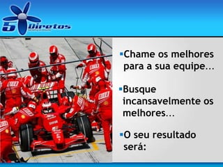 Chame os melhores
para a sua equipe...
Busque
incansavelmente os
melhores...
O seu resultado
será:
 